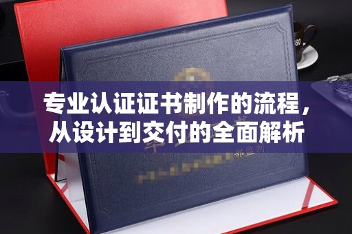 芦洲专业认证证书制作的流程，从设计到交付的全面解析